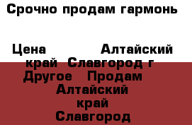 Срочно продам гармонь › Цена ­ 4 000 - Алтайский край, Славгород г. Другое » Продам   . Алтайский край,Славгород г.